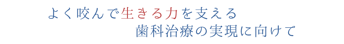 よく咬んで生きる力を支える歯科治療の実現に向けて