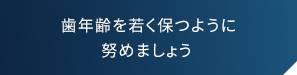 歯年齢を若く保つように努めましょう 